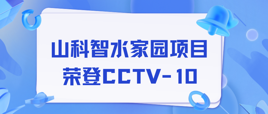點(diǎn)贊！山科智水家園項(xiàng)目榮獲央視報(bào)道！